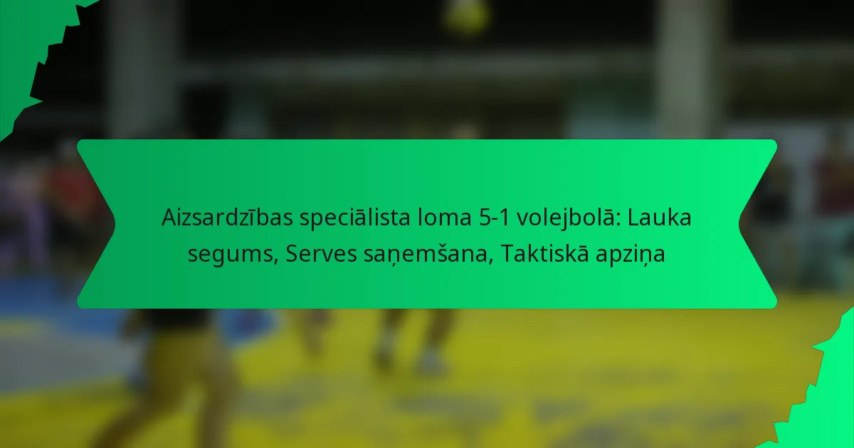 Aizsardzības speciālista loma 5-1 volejbolā: Lauka segums, Serves saņemšana, Taktiskā apziņa