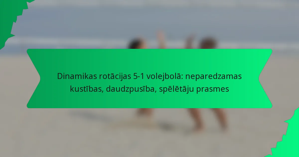 Dinamikas rotācijas 5-1 volejbolā: neparedzamas kustības, daudzpusība, spēlētāju prasmes