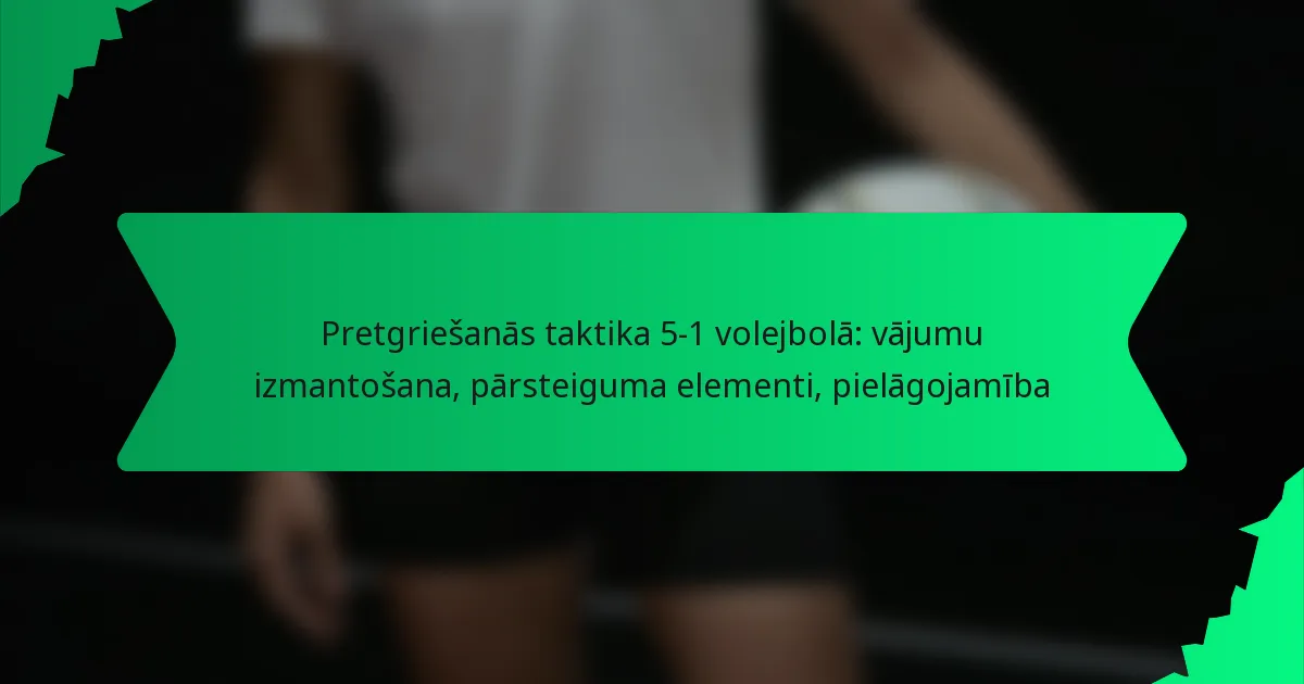 Pretgriešanās taktika 5-1 volejbolā: vājumu izmantošana, pārsteiguma elementi, pielāgojamība