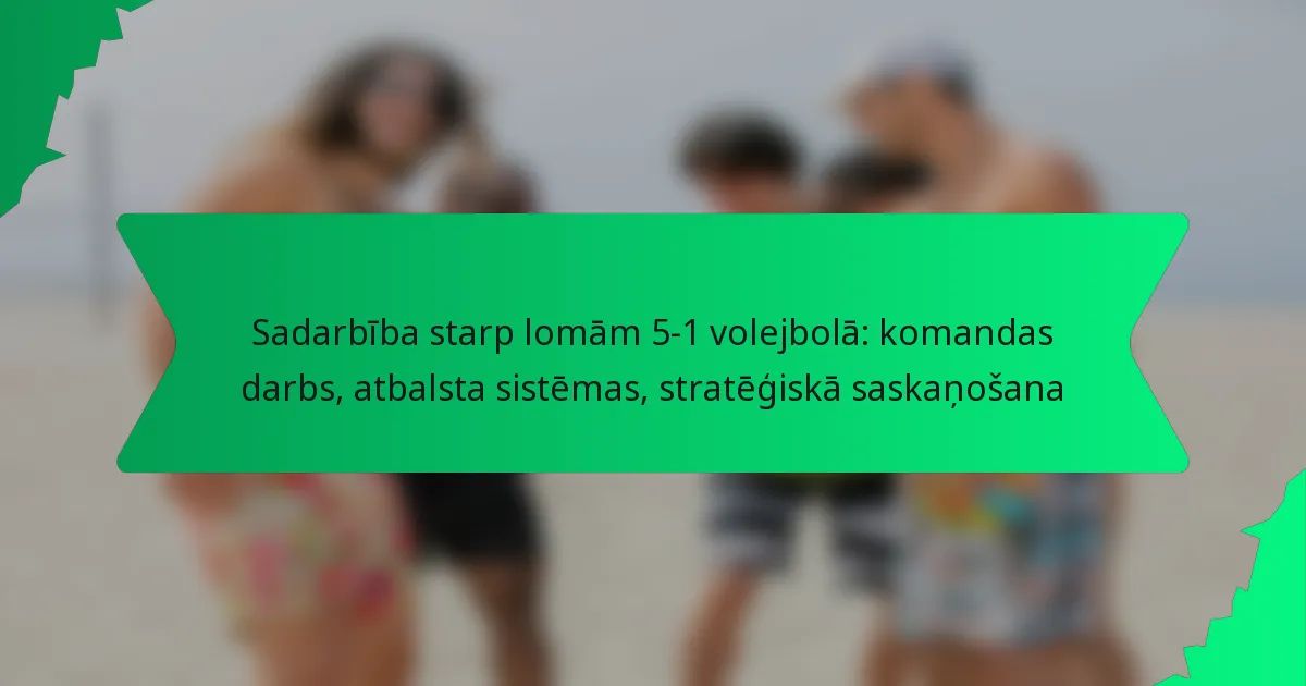 Sadarbība starp lomām 5-1 volejbolā: komandas darbs, atbalsta sistēmas, stratēģiskā saskaņošana