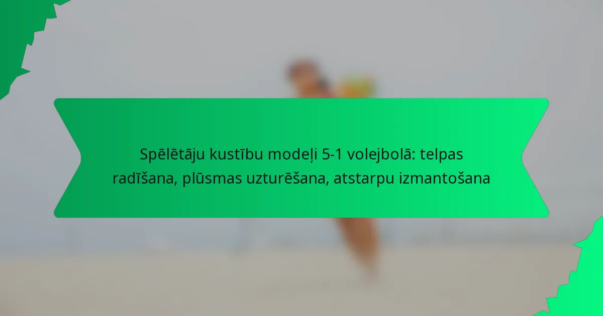 Spēlētāju kustību modeļi 5-1 volejbolā: telpas radīšana, plūsmas uzturēšana, atstarpu izmantošana