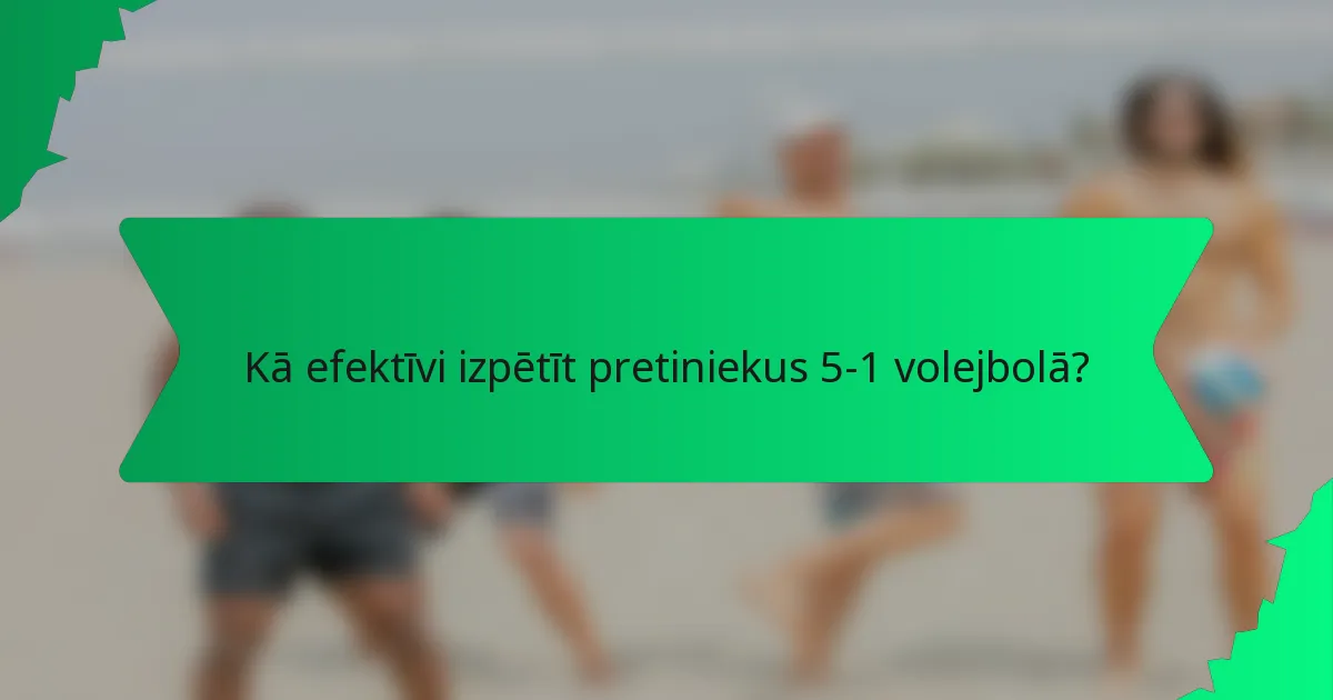 Kā efektīvi izpētīt pretiniekus 5-1 volejbolā?