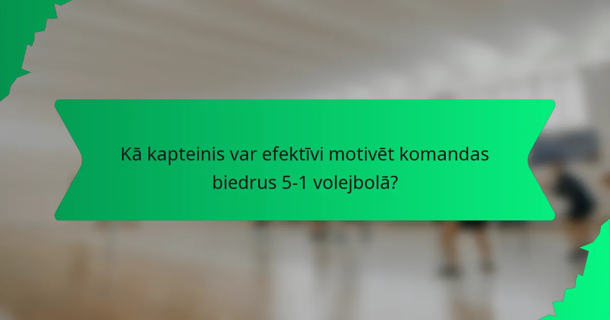 Kā kapteinis var efektīvi motivēt komandas biedrus 5-1 volejbolā?