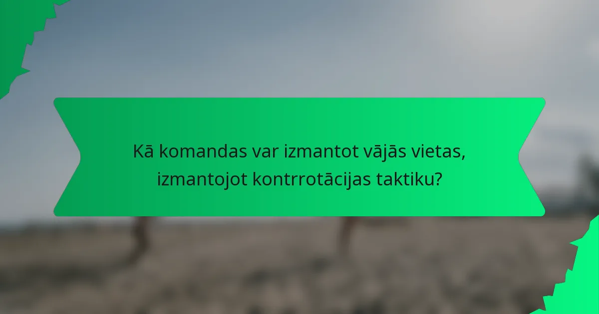 Kā komandas var izmantot vājās vietas, izmantojot kontrrotācijas taktiku?