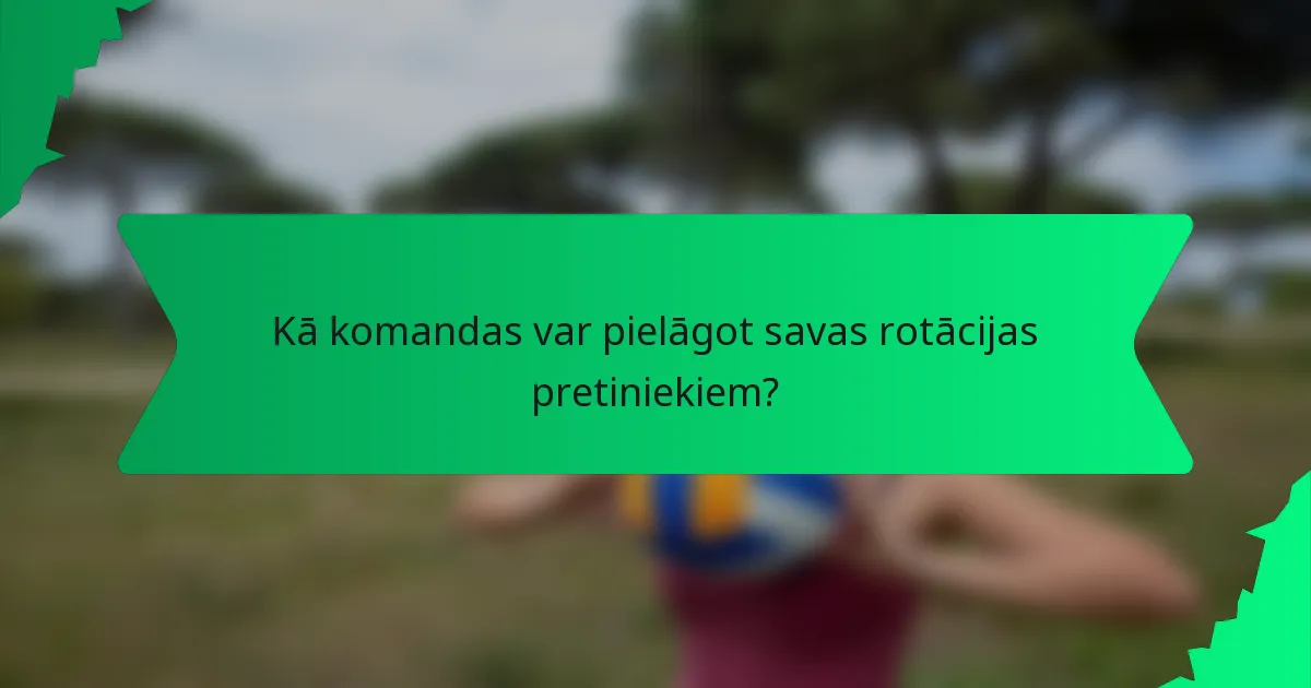 Kā komandas var pielāgot savas rotācijas pretiniekiem?