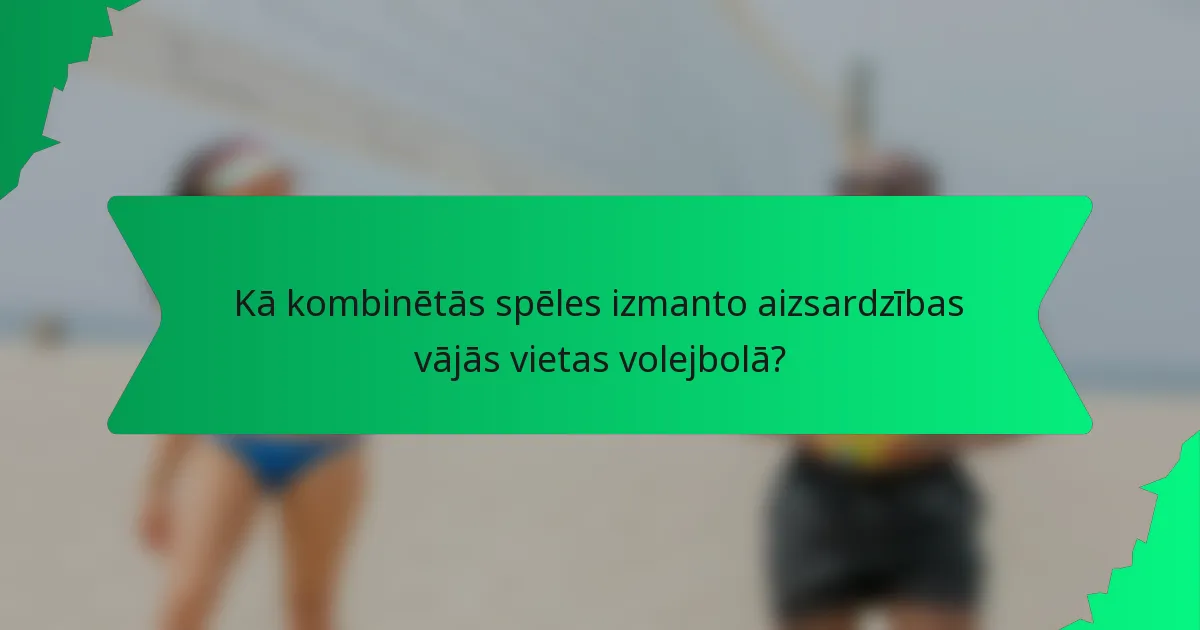 Kā kombinētās spēles izmanto aizsardzības vājās vietas volejbolā?
