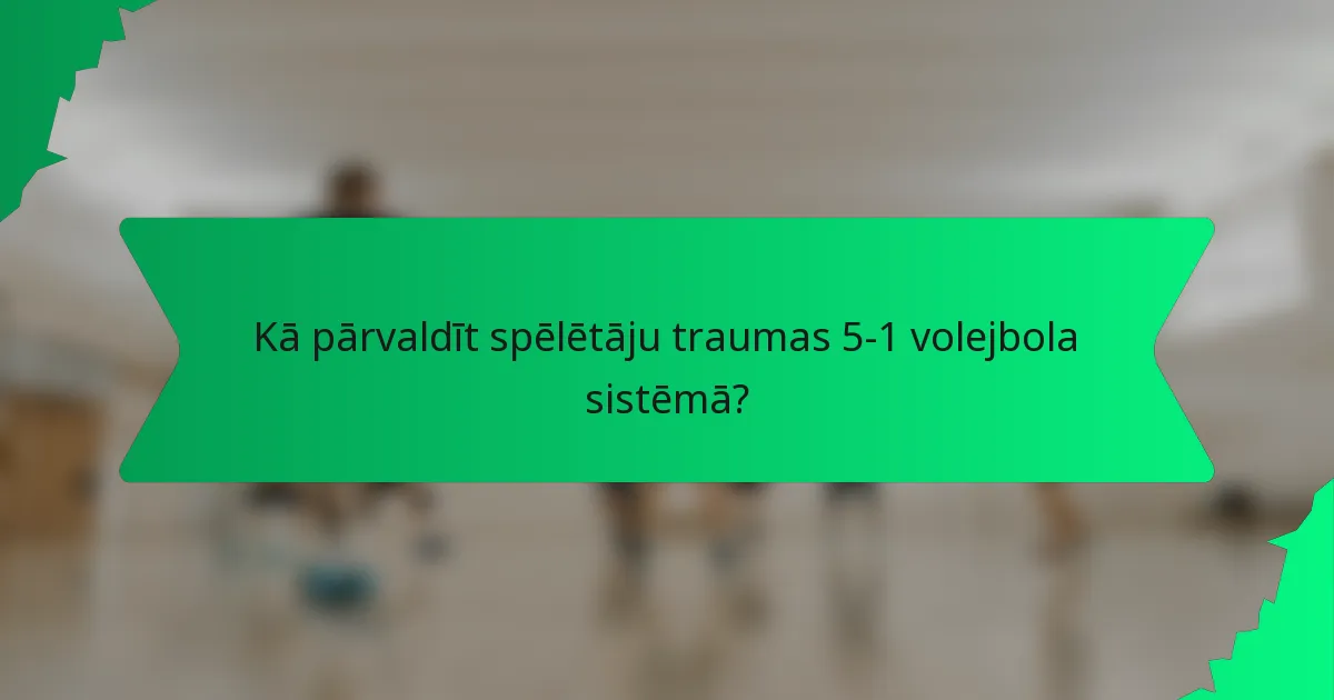 Kā pārvaldīt spēlētāju traumas 5-1 volejbola sistēmā?