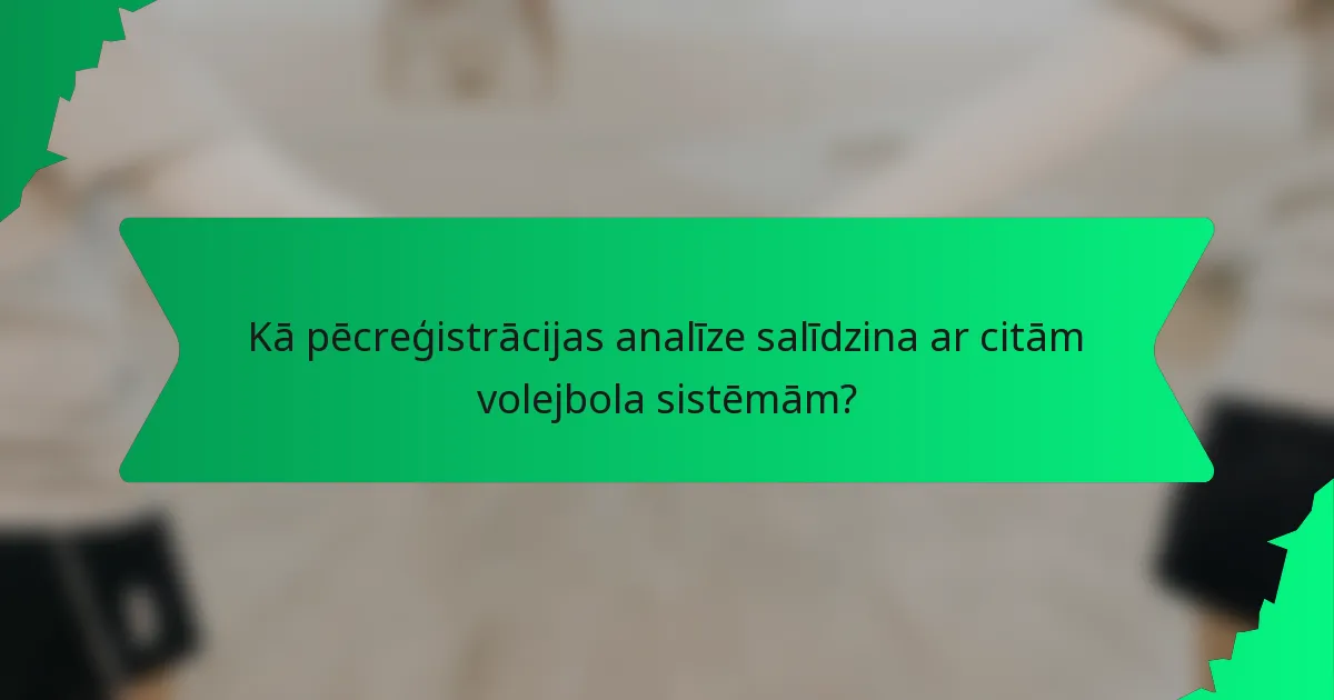 Kā pēcreģistrācijas analīze salīdzina ar citām volejbola sistēmām?