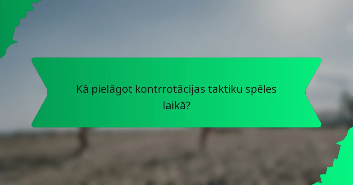 Kā pielāgot kontrrotācijas taktiku spēles laikā?