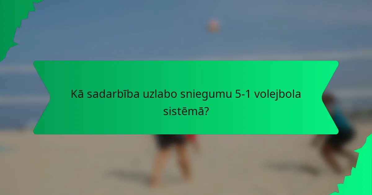 Kā sadarbība uzlabo sniegumu 5-1 volejbola sistēmā?