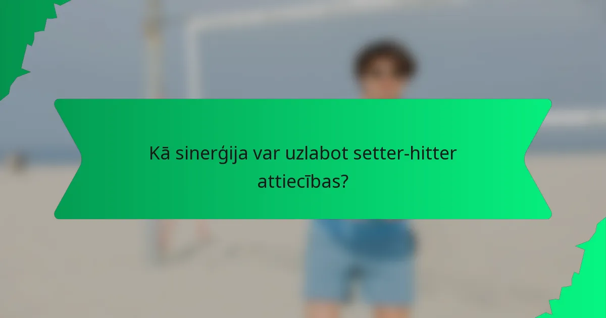 Kā sinerģija var uzlabot setter-hitter attiecības?