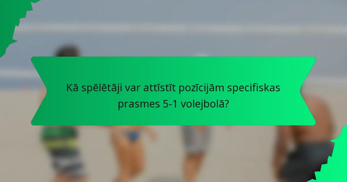 Kā spēlētāji var attīstīt pozīcijām specifiskas prasmes 5-1 volejbolā?