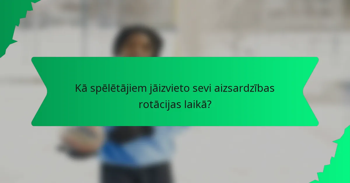 Kā spēlētājiem jāizvieto sevi aizsardzības rotācijas laikā?