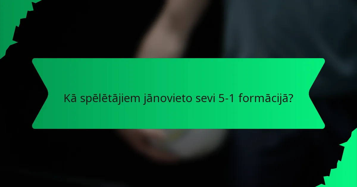 Kā spēlētājiem jānovieto sevi 5-1 formācijā?