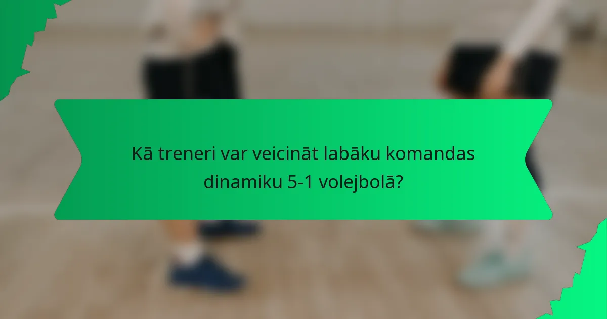 Kā treneri var veicināt labāku komandas dinamiku 5-1 volejbolā?