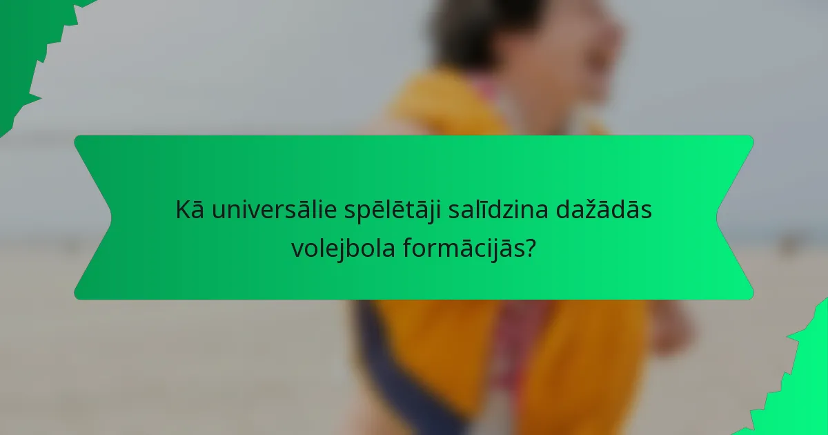 Kā universālie spēlētāji salīdzina dažādās volejbola formācijās?