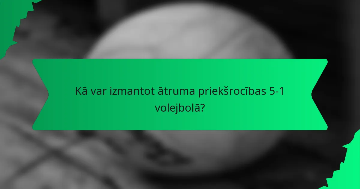 Kā var izmantot ātruma priekšrocības 5-1 volejbolā?