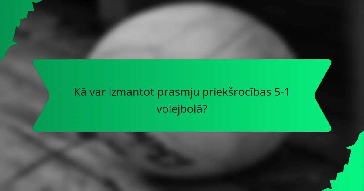 Kā var izmantot prasmju priekšrocības 5-1 volejbolā?