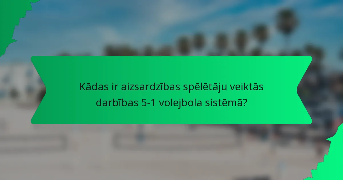 Kādas ir aizsardzības spēlētāju veiktās darbības 5-1 volejbola sistēmā?