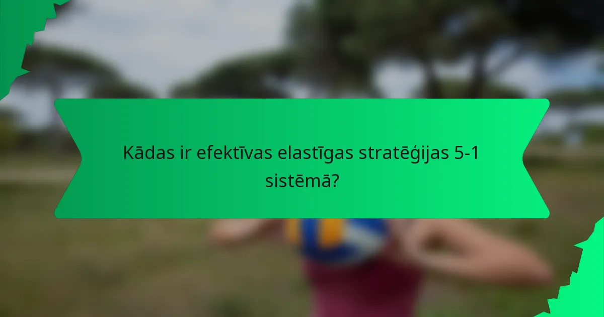 Kādas ir efektīvas elastīgas stratēģijas 5-1 sistēmā?
