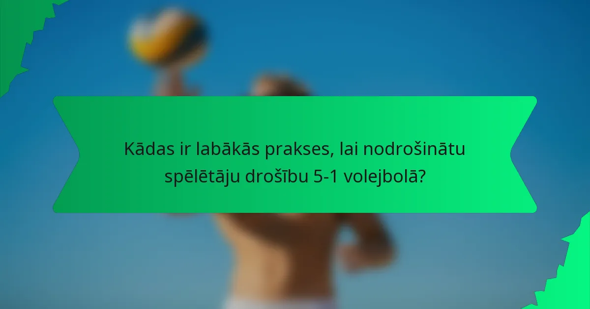 Kādas ir labākās prakses, lai nodrošinātu spēlētāju drošību 5-1 volejbolā?