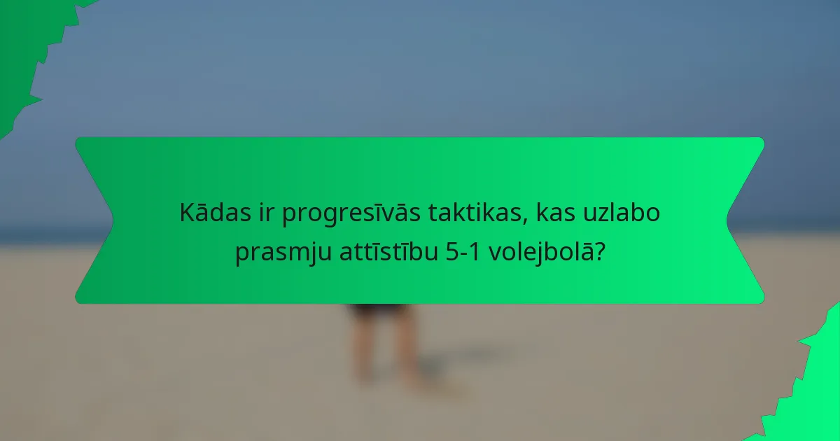 Kādas ir progresīvās taktikas, kas uzlabo prasmju attīstību 5-1 volejbolā?
