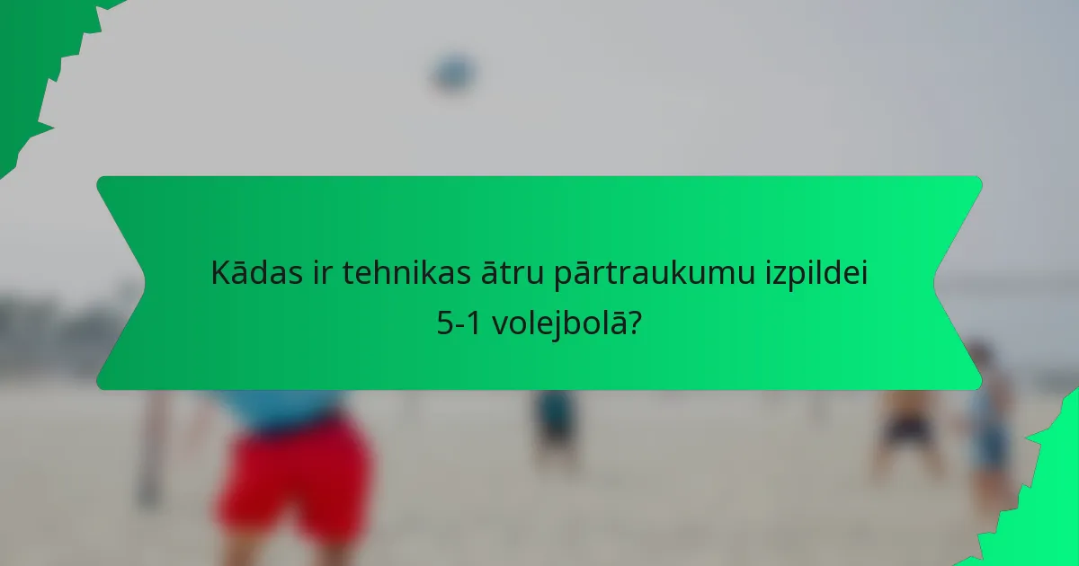 Kādas ir tehnikas ātru pārtraukumu izpildei 5-1 volejbolā?