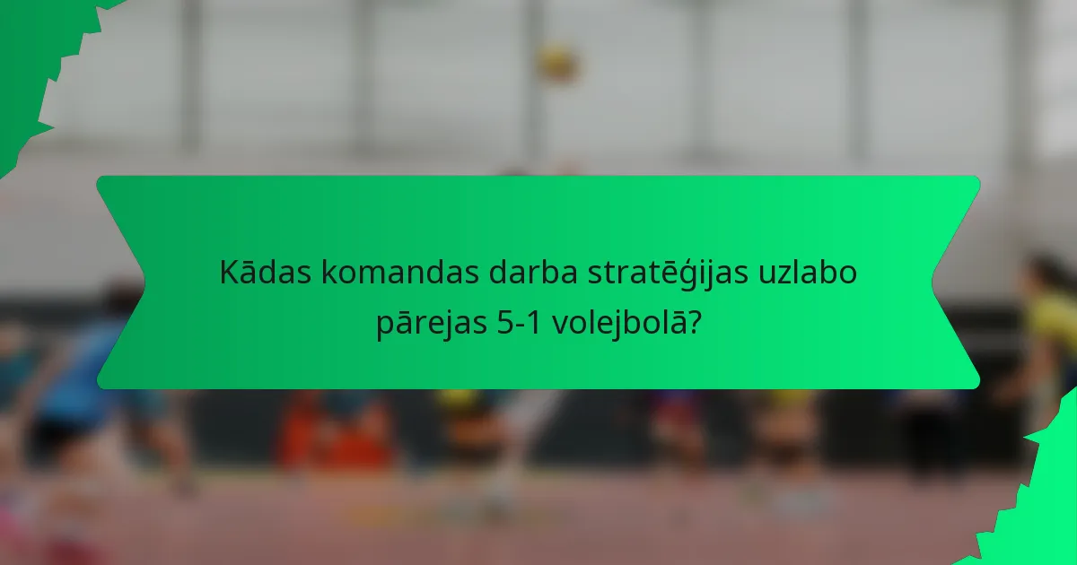 Kādas komandas darba stratēģijas uzlabo pārejas 5-1 volejbolā?