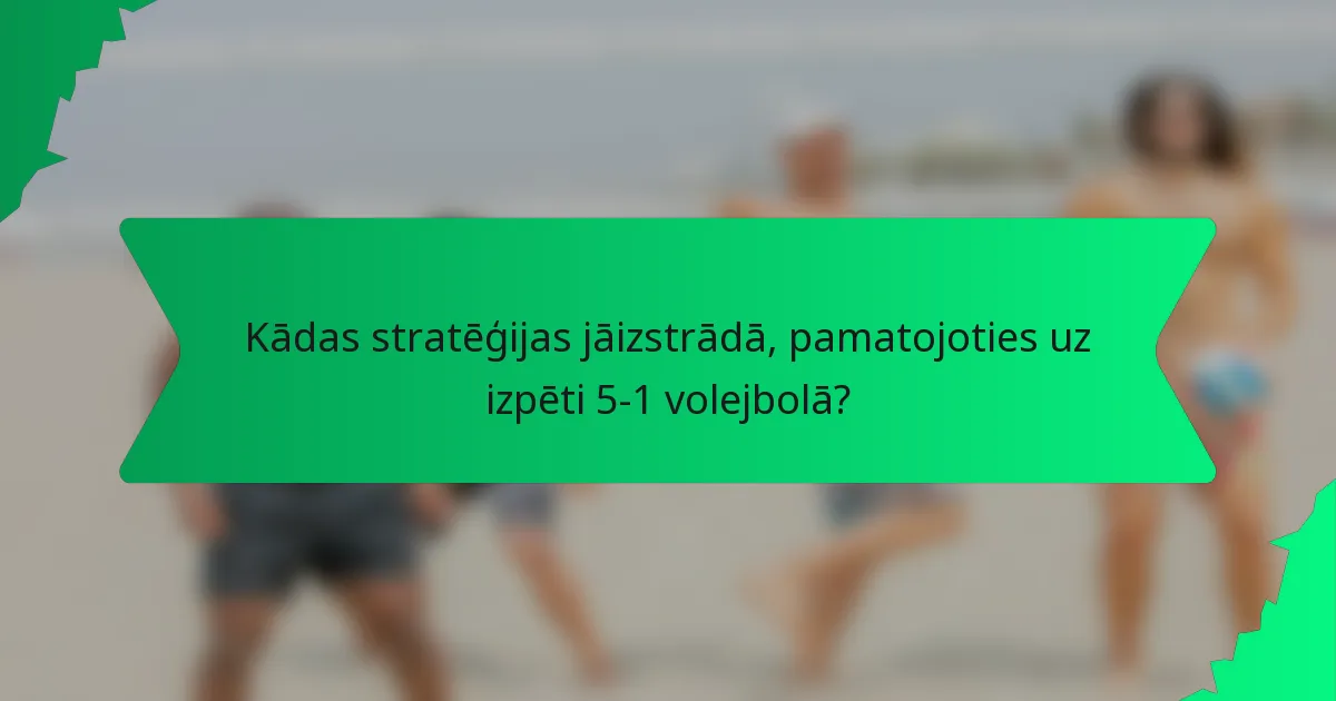 Kādas stratēģijas jāizstrādā, pamatojoties uz izpēti 5-1 volejbolā?