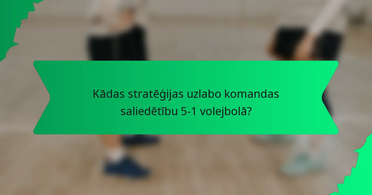 Kādas stratēģijas uzlabo komandas saliedētību 5-1 volejbolā?
