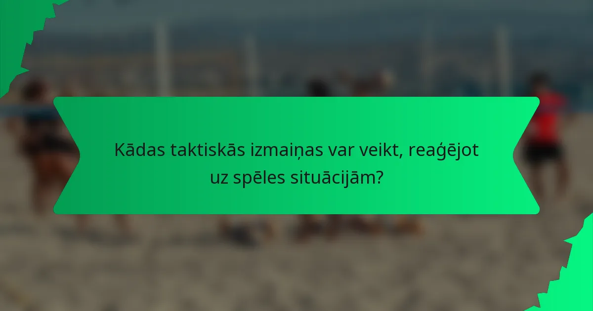 Kādas taktiskās izmaiņas var veikt, reaģējot uz spēles situācijām?