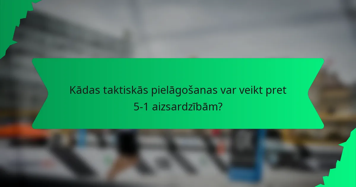 Kādas taktiskās pielāgošanas var veikt pret 5-1 aizsardzībām?