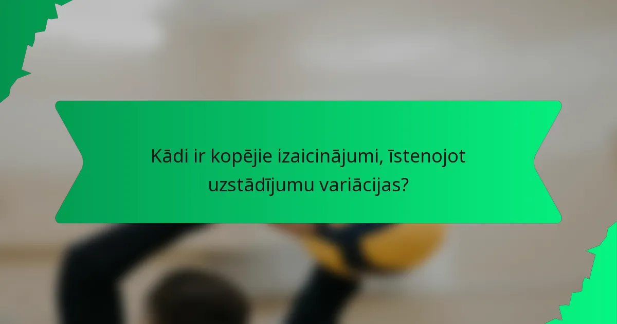 Kādi ir kopējie izaicinājumi, īstenojot uzstādījumu variācijas?