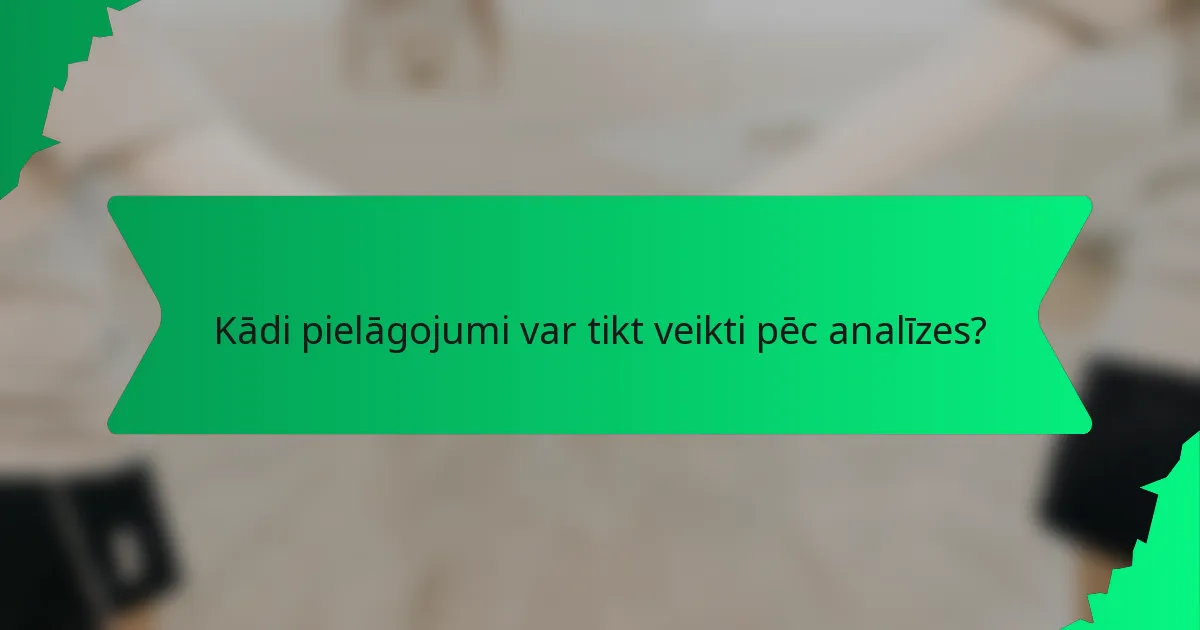 Kādi pielāgojumi var tikt veikti pēc analīzes?
